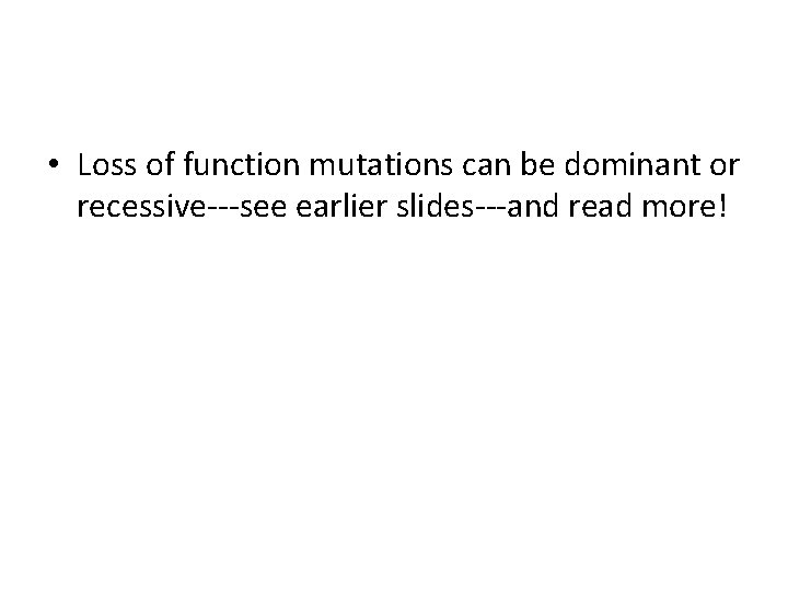  • Loss of function mutations can be dominant or recessive---see earlier slides---and read