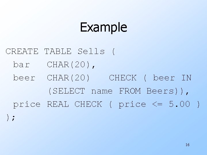 Example CREATE TABLE Sells ( bar CHAR(20), beer CHAR(20) CHECK ( beer IN (SELECT
