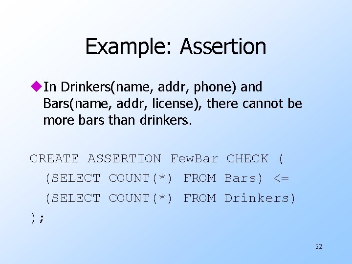 Example: Assertion u. In Drinkers(name, addr, phone) and Bars(name, addr, license), there cannot be