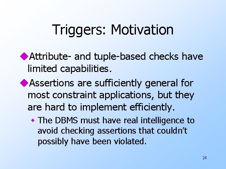 Triggers: Motivation u. Attribute- and tuple-based checks have limited capabilities. u. Assertions are sufficiently