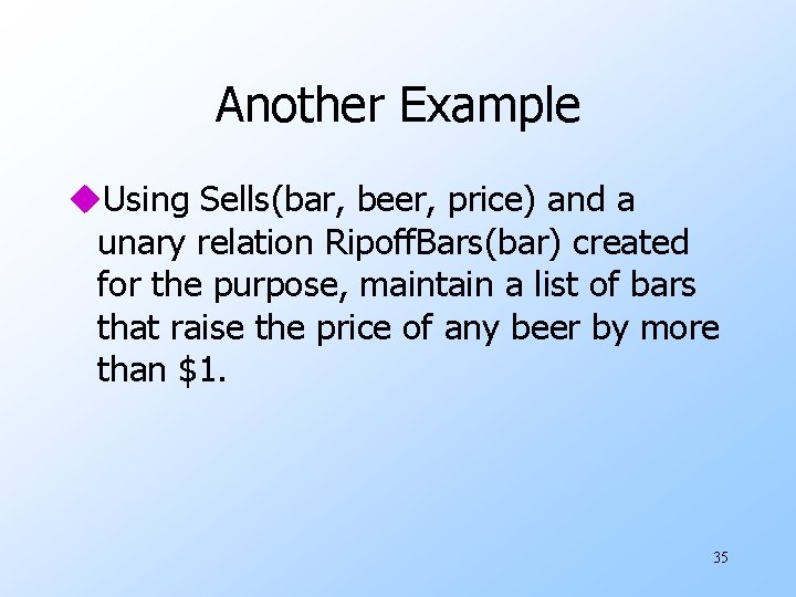 Another Example u. Using Sells(bar, beer, price) and a unary relation Ripoff. Bars(bar) created