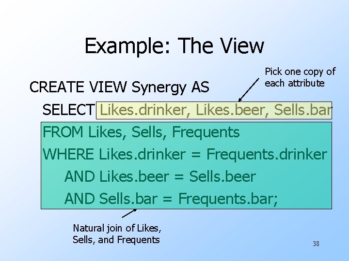 Example: The View Pick one copy of each attribute CREATE VIEW Synergy AS SELECT