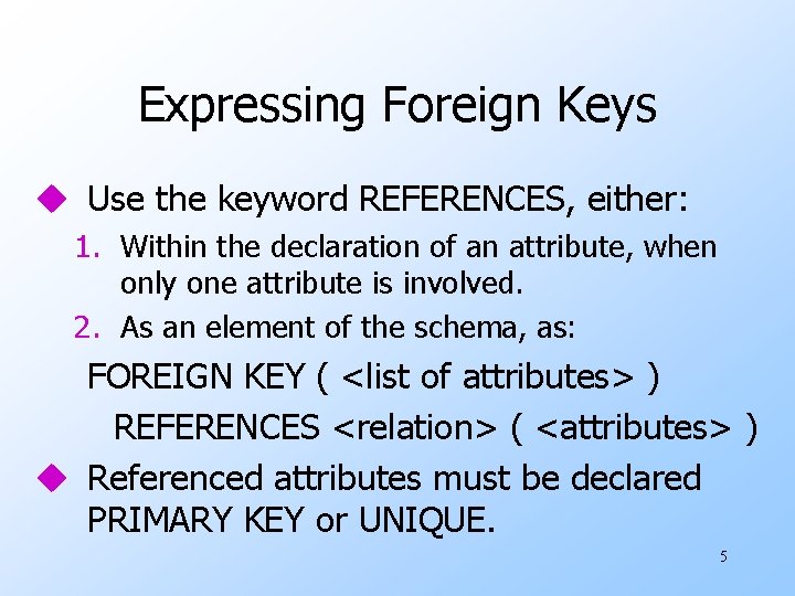 Expressing Foreign Keys u Use the keyword REFERENCES, either: 1. Within the declaration of