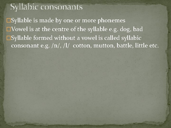 Syllabic consonants �Syllable is made by one or more phonemes �Vowel is at the