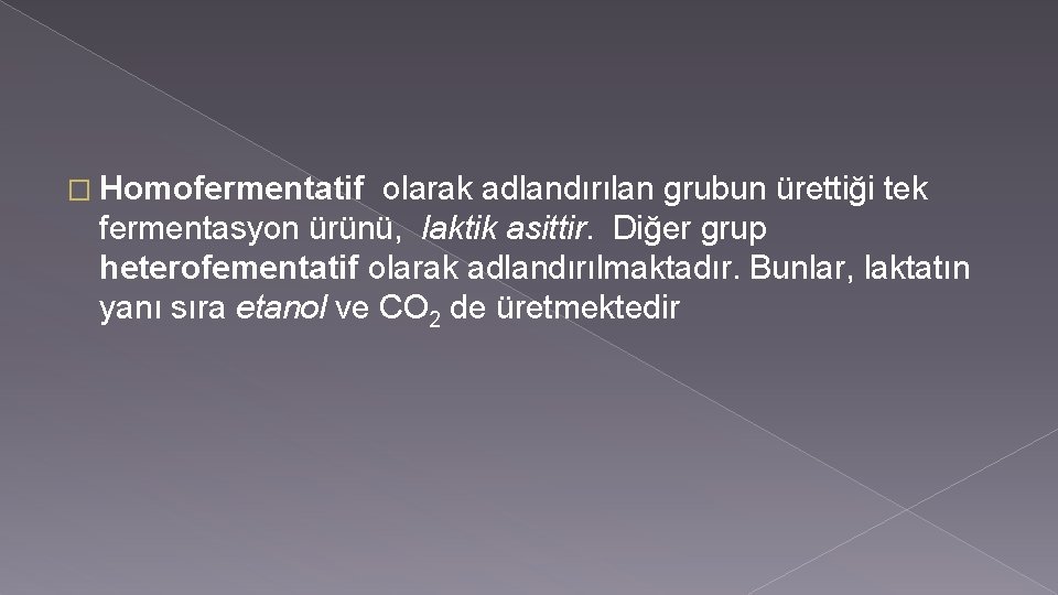 � Homofermentatif olarak adlandırılan grubun ürettiği tek fermentasyon ürünü, laktik asittir. Diğer grup heterofementatif