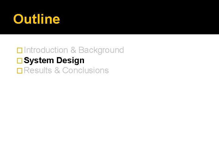 Outline � Introduction & Background � System Design � Results & Conclusions 