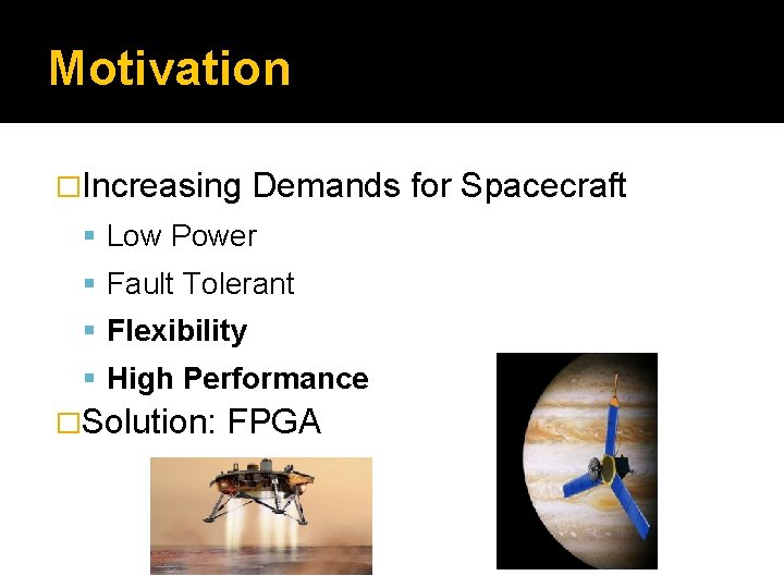 Motivation �Increasing Demands for Spacecraft Low Power Fault Tolerant Flexibility High Performance �Solution: FPGA