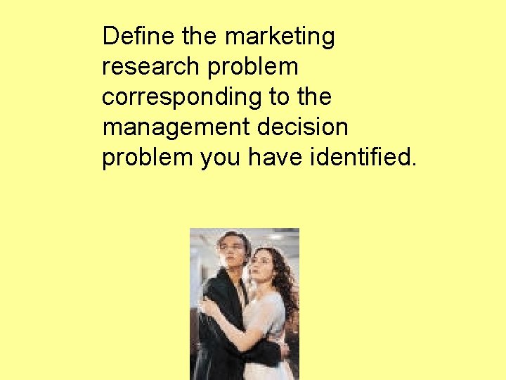 Define the marketing research problem corresponding to the management decision problem you have identified.