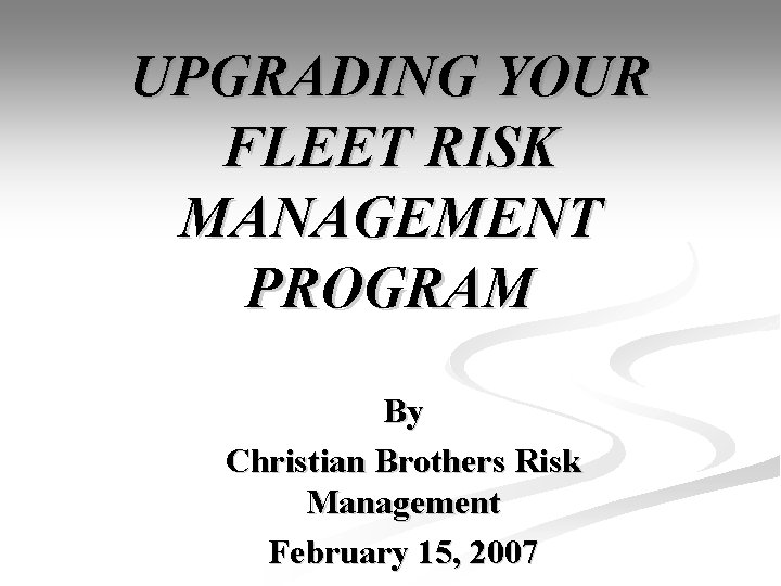 UPGRADING YOUR FLEET RISK MANAGEMENT PROGRAM By Christian Brothers Risk Management February 15, 2007