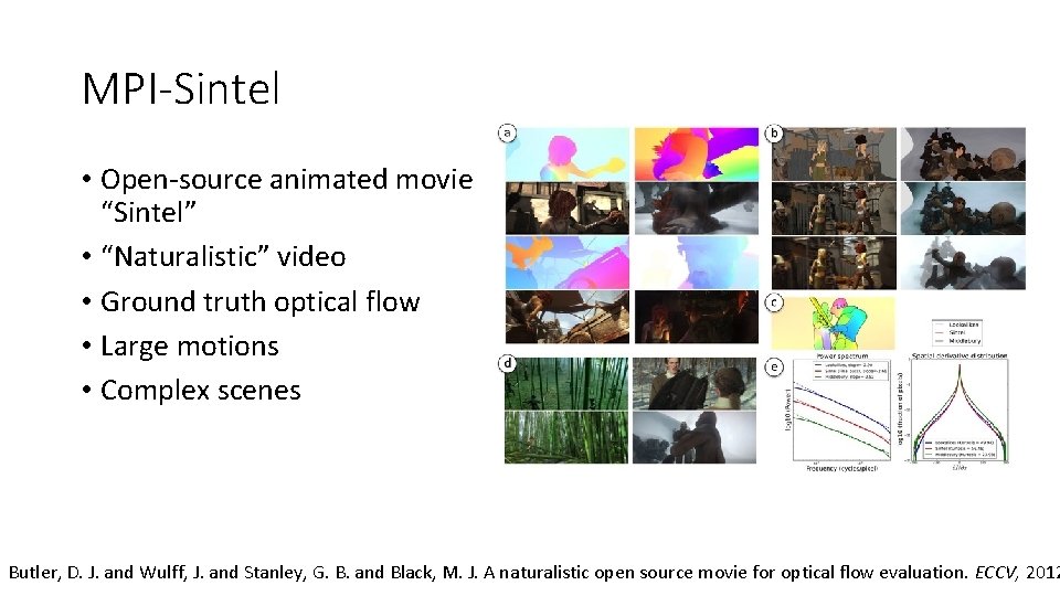 MPI-Sintel • Open-source animated movie “Sintel” • “Naturalistic” video • Ground truth optical flow