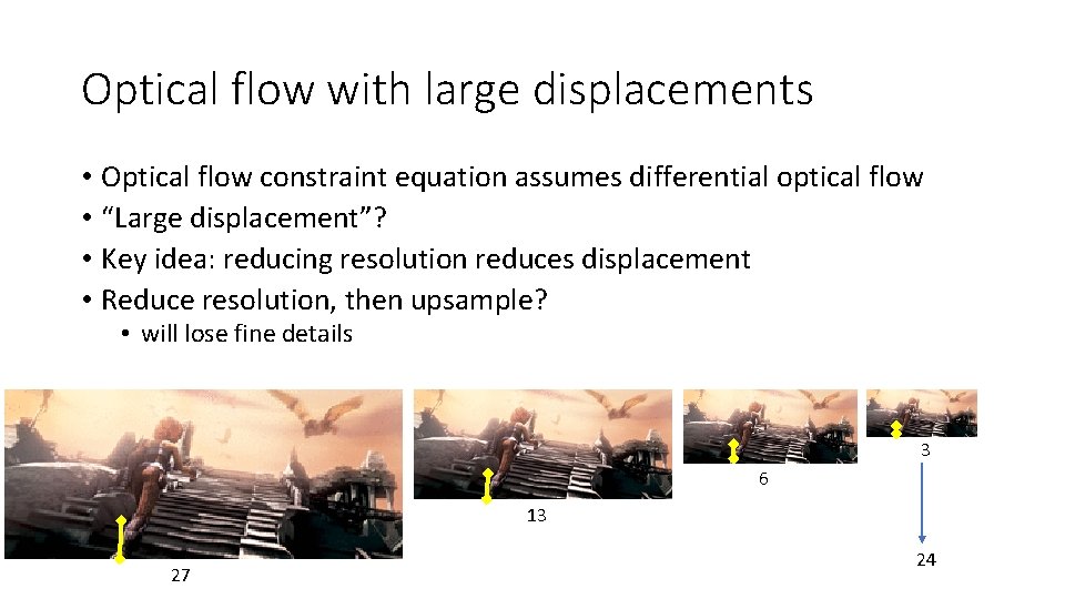 Optical flow with large displacements • Optical flow constraint equation assumes differential optical flow