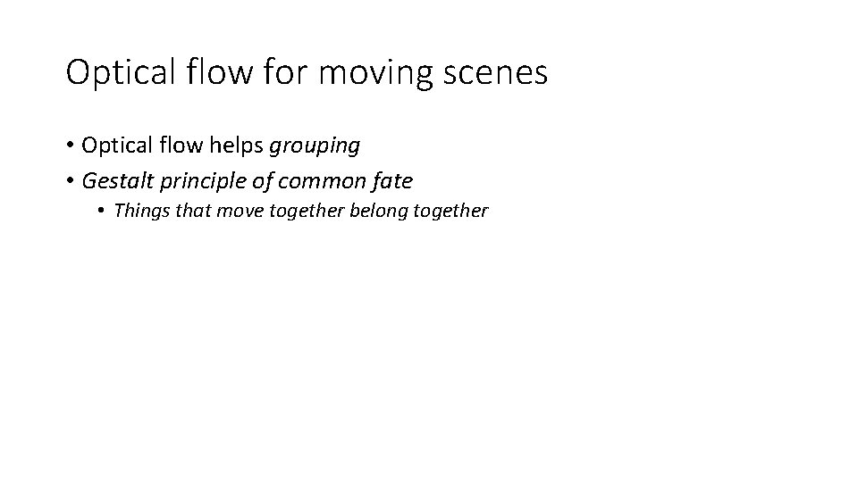 Optical flow for moving scenes • Optical flow helps grouping • Gestalt principle of