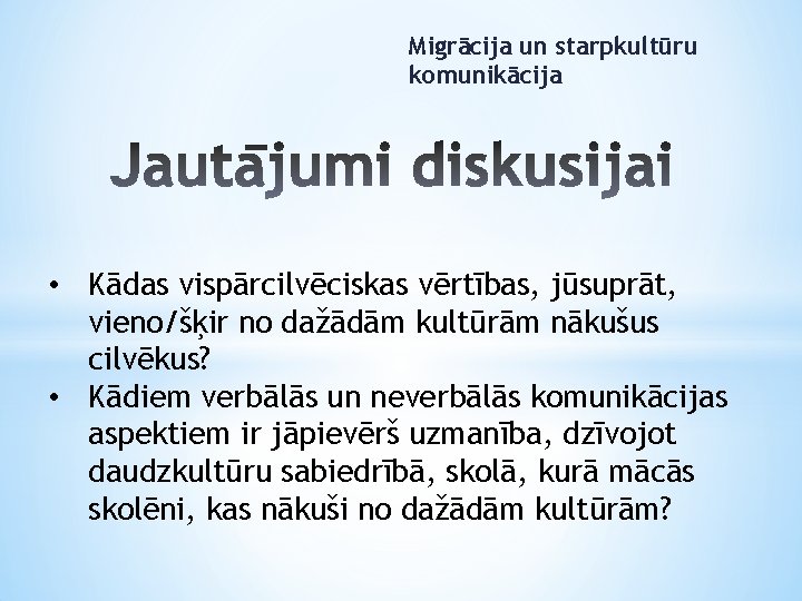 Migrācija un starpkultūru komunikācija • Kādas vispārcilvēciskas vērtības, jūsuprāt, vieno/šķir no dažādām kultūrām nākušus