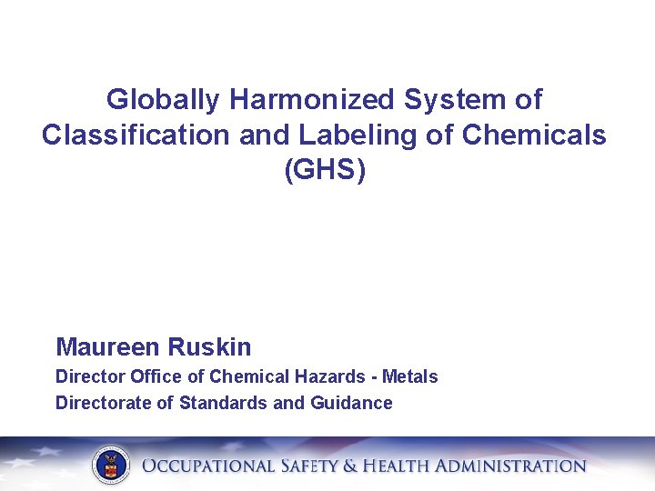 Globally Harmonized System of Classification and Labeling of Chemicals (GHS) Maureen Ruskin Director Office