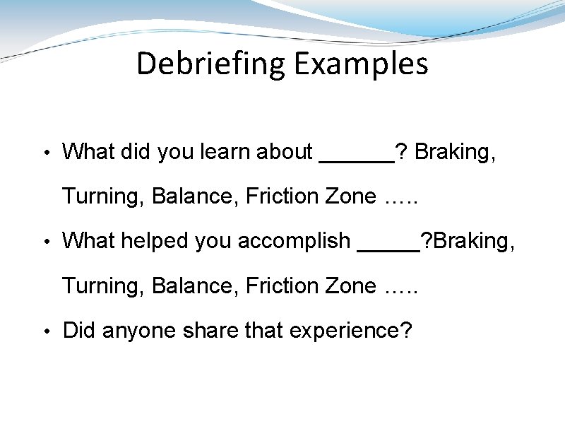 Debriefing Examples • What did you learn about ______? Braking, Turning, Balance, Friction Zone