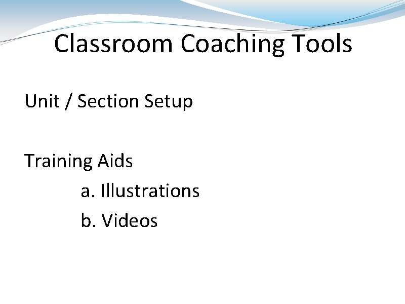 Classroom Coaching Tools Unit / Section Setup Training Aids a. Illustrations b. Videos 