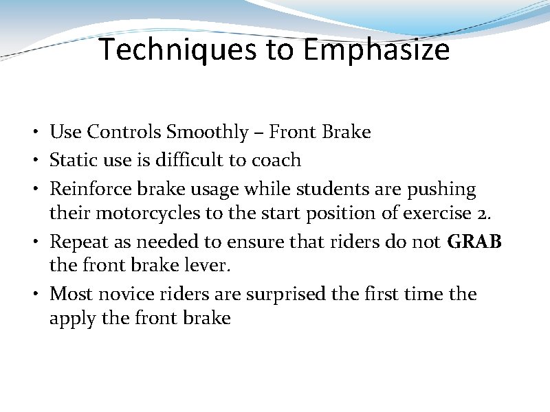 Techniques to Emphasize • Use Controls Smoothly – Front Brake • Static use is