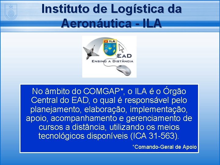 Instituto de Logística da Aeronáutica - ILA No âmbito do COMGAP*, o ILA é