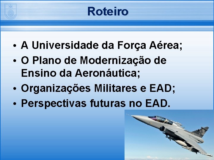 Roteiro • A Universidade da Força Aérea; • O Plano de Modernização de Ensino
