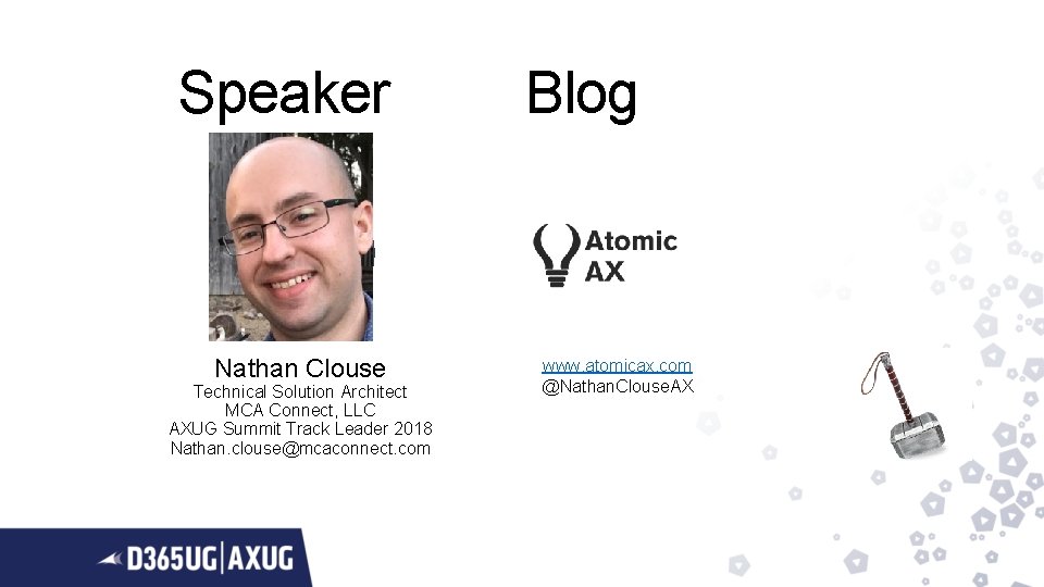 Speaker Nathan Clouse Technical Solution Architect MCA Connect, LLC AXUG Summit Track Leader 2018