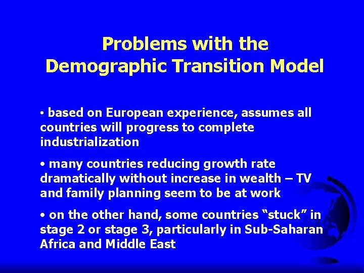 Problems with the Demographic Transition Model • based on European experience, assumes all countries