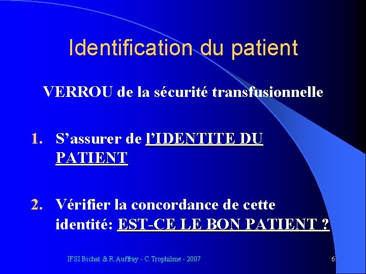 Identification du patient VERROU de la sécurité transfusionnelle 1. S’assurer de l’IDENTITE DU PATIENT