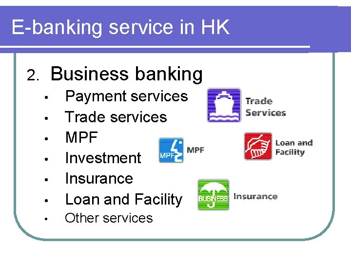 E-banking service in HK Business banking 2. • Payment services Trade services MPF Investment