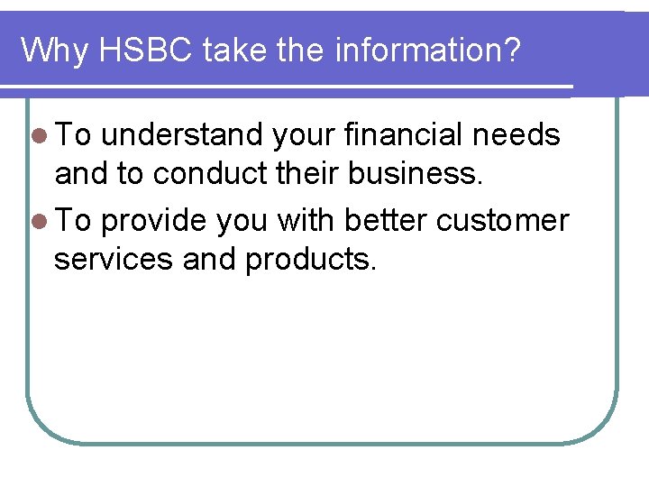 Why HSBC take the information? l To understand your financial needs and to conduct