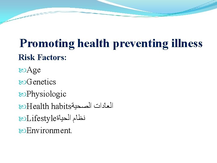 Promoting health preventing illness Risk Factors: Age Genetics Physiologic Health habits ﺍﻟﻌﺎﺩﺍﺕ ﺍﻟﺼﺤﻴﺔ Lifestyle