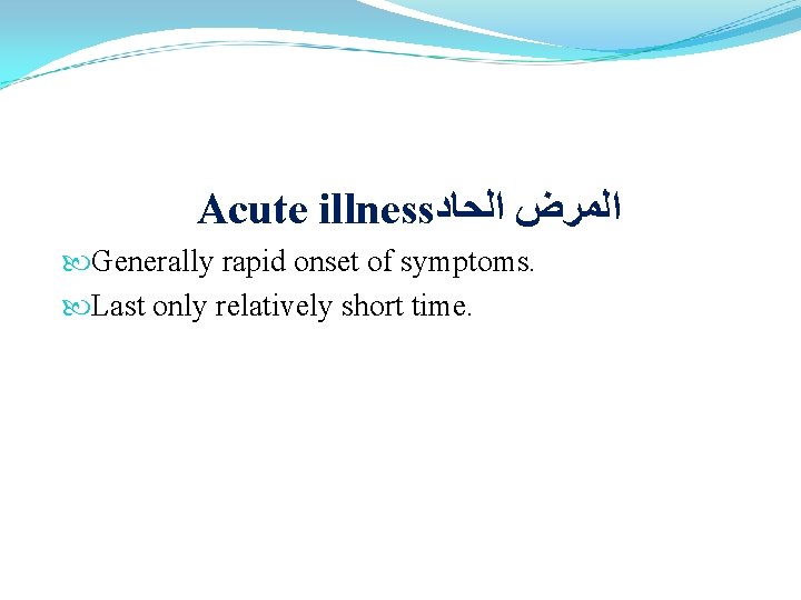 Acute illness ﺍﻟﻤﺮﺽ ﺍﻟﺤﺎﺩ Generally rapid onset of symptoms. Last only relatively short time.