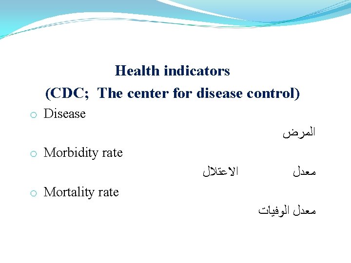 Health indicators (CDC; The center for disease control) o Disease ﺍﻟﻤﺮﺽ o Morbidity rate