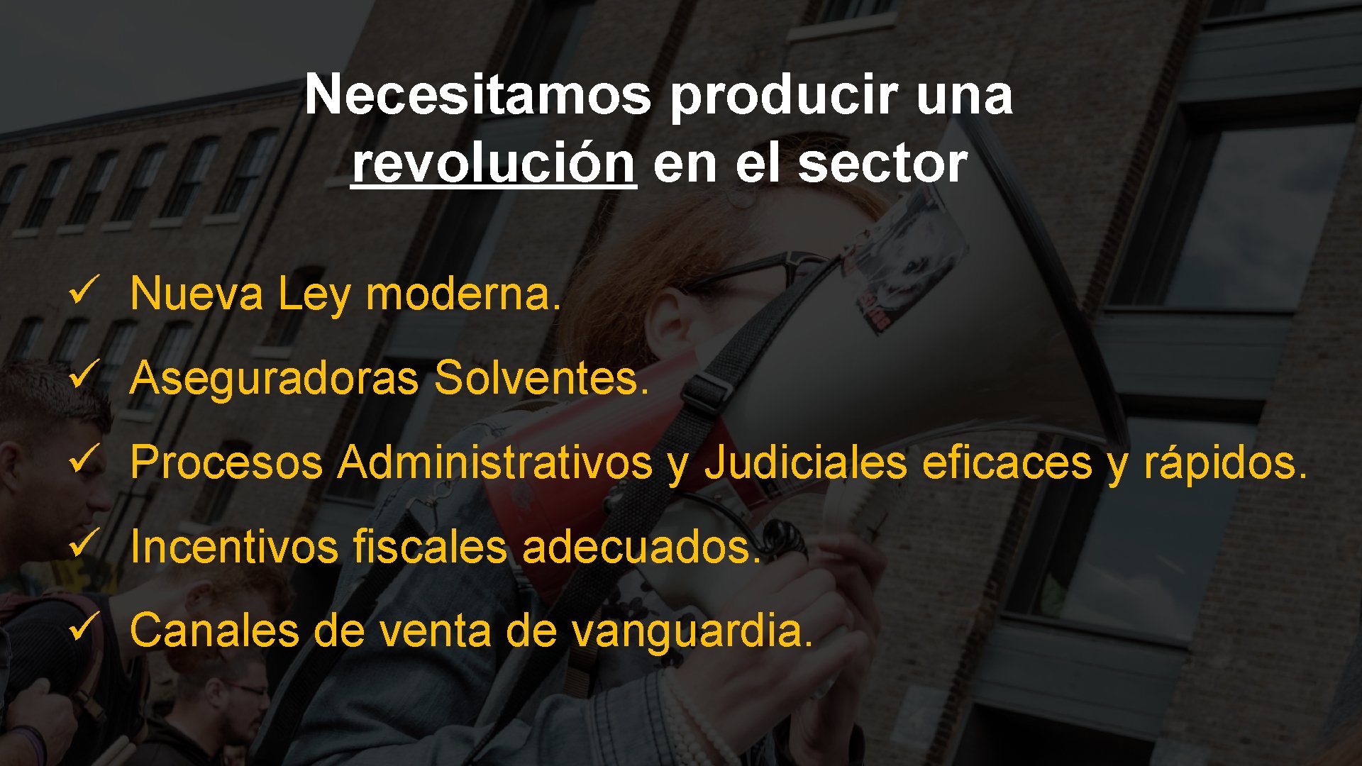 Necesitamos producir una revolución en el sector ü Nueva Ley moderna. ü Aseguradoras Solventes.