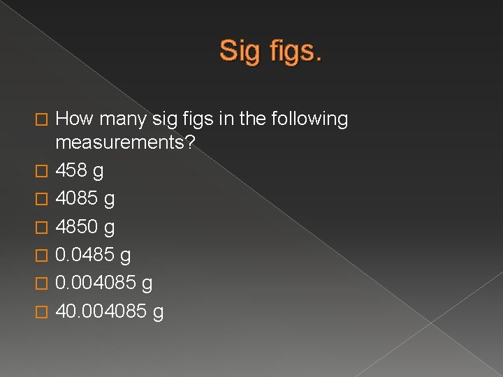Sig figs. How many sig figs in the following measurements? � 458 g �