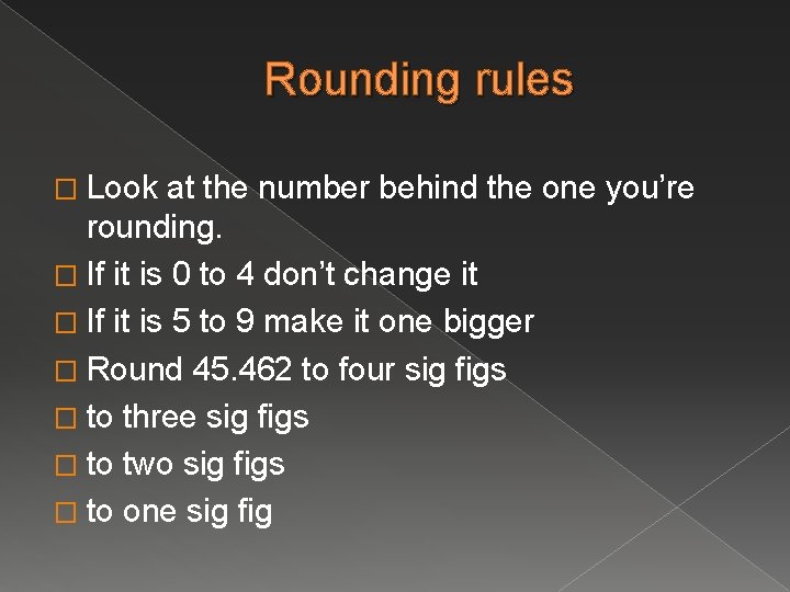 Rounding rules � Look at the number behind the one you’re rounding. � If