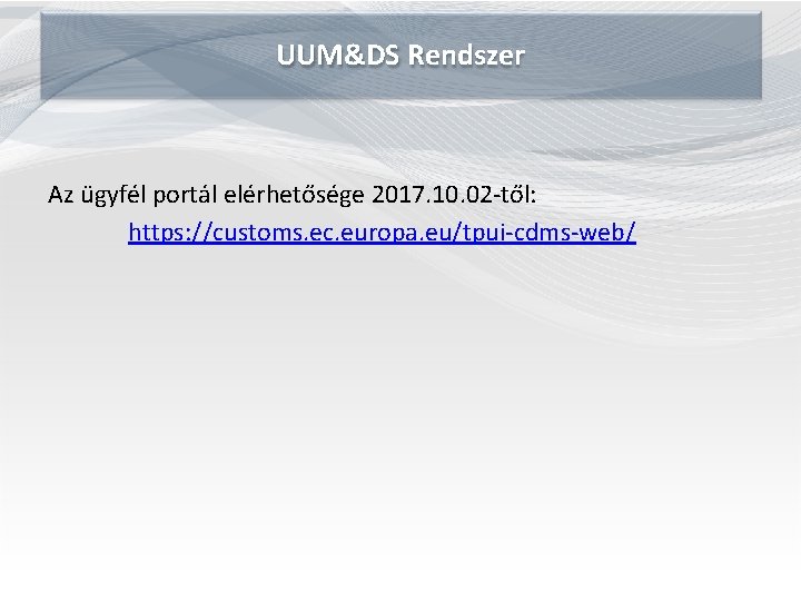 UUM&DS Rendszer Az ügyfél portál elérhetősége 2017. 10. 02 -től: https: //customs. ec. europa.