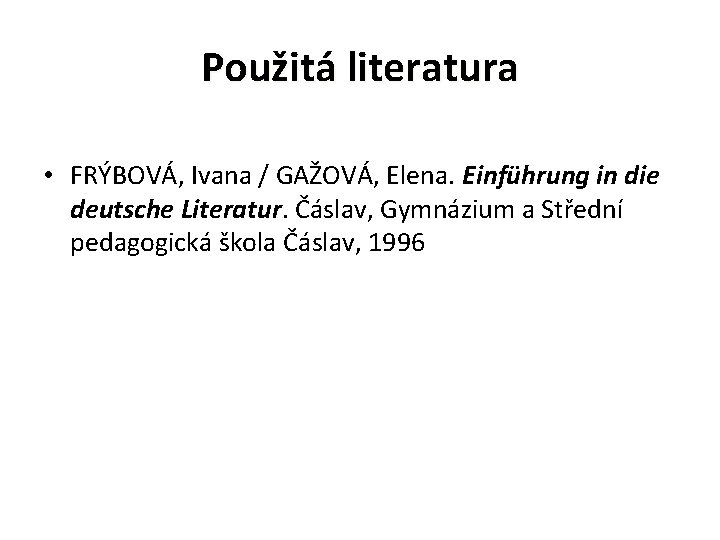 Použitá literatura • FRÝBOVÁ, Ivana / GAŽOVÁ, Elena. Einführung in die deutsche Literatur. Čáslav,