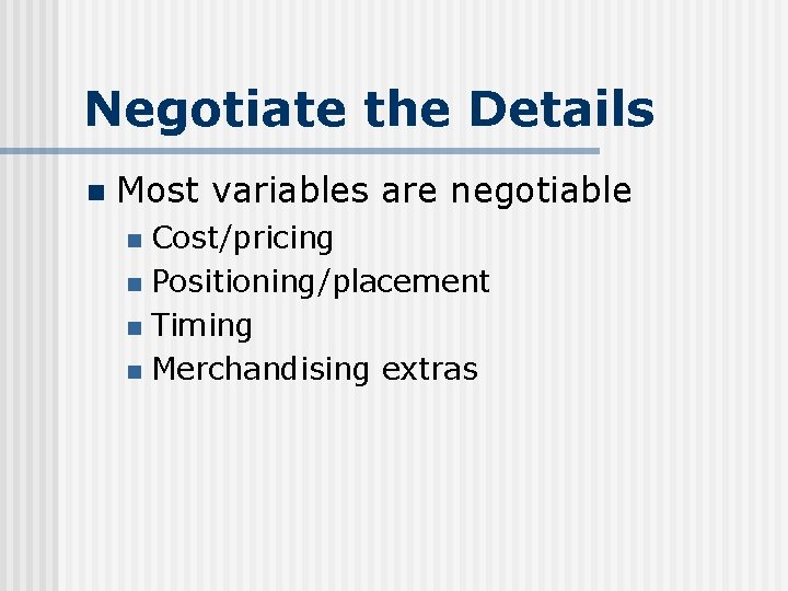 Negotiate the Details n Most variables are negotiable Cost/pricing n Positioning/placement n Timing n