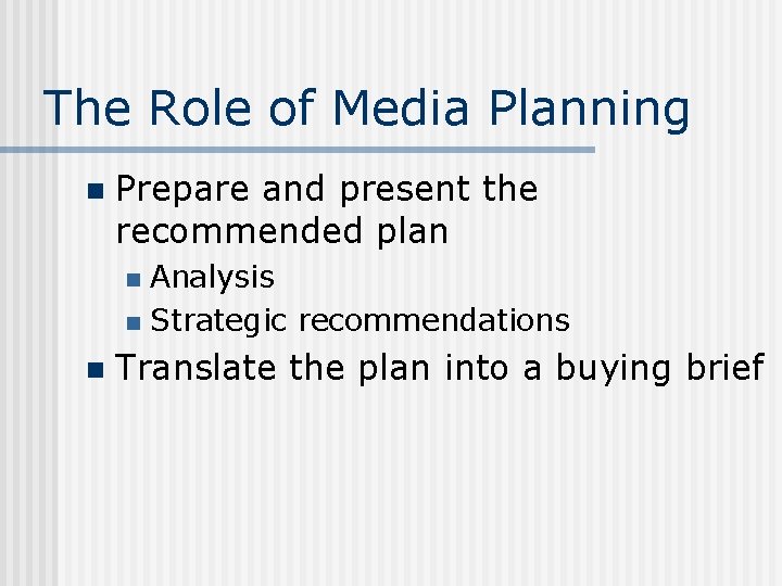 The Role of Media Planning n Prepare and present the recommended plan Analysis n