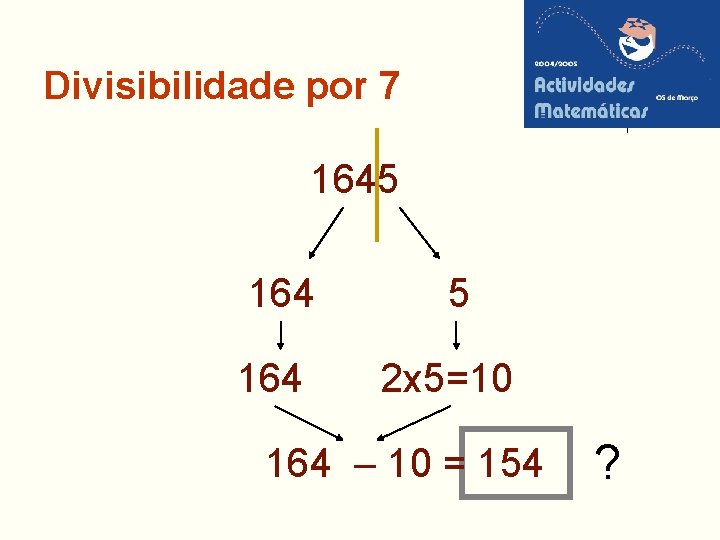 Divisibilidade por 7 1645 164 2 x 5=10 164 – 10 = 154 ?