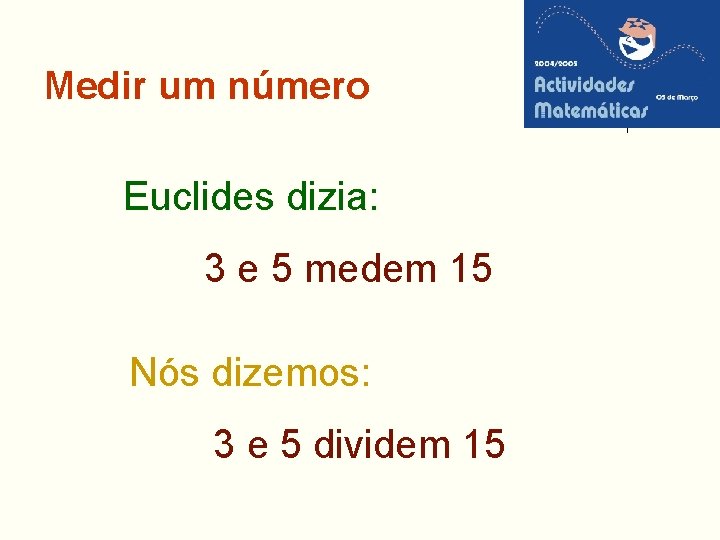 Medir um número Euclides dizia: 3 e 5 medem 15 Nós dizemos: 3 e