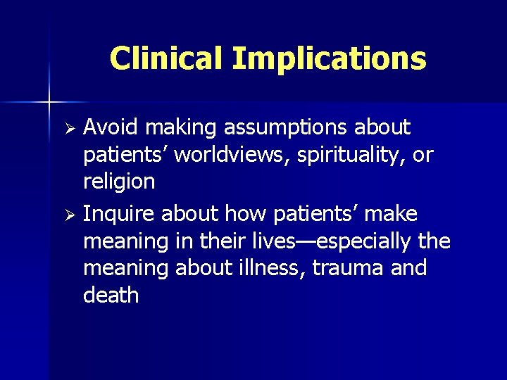 Clinical Implications Avoid making assumptions about patients’ worldviews, spirituality, or religion Ø Inquire about