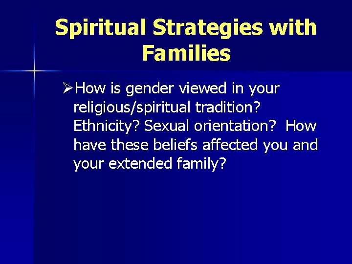 Spiritual Strategies with Families ØHow is gender viewed in your religious/spiritual tradition? Ethnicity? Sexual