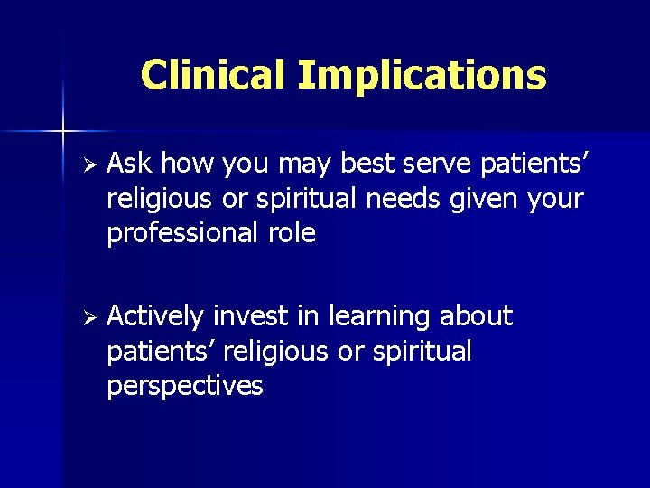 Clinical Implications Ø Ask how you may best serve patients’ religious or spiritual needs