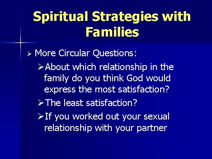 Spiritual Strategies with Families Ø More Circular Questions: ØAbout which relationship in the family