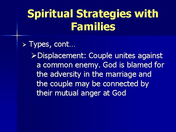 Spiritual Strategies with Families Ø Types, cont… ØDisplacement: Couple unites against a common enemy.