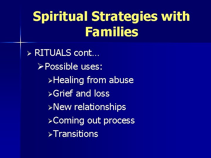 Spiritual Strategies with Families Ø RITUALS cont… ØPossible uses: ØHealing from abuse ØGrief and