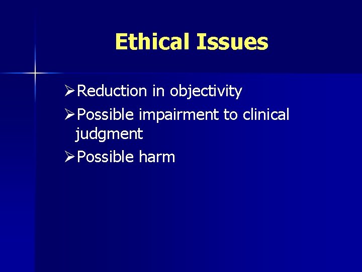 Ethical Issues ØReduction in objectivity ØPossible impairment to clinical judgment ØPossible harm 