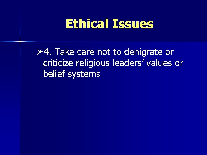 Ethical Issues Ø 4. Take care not to denigrate or criticize religious leaders’ values