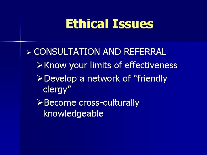 Ethical Issues Ø CONSULTATION AND REFERRAL ØKnow your limits of effectiveness ØDevelop a network