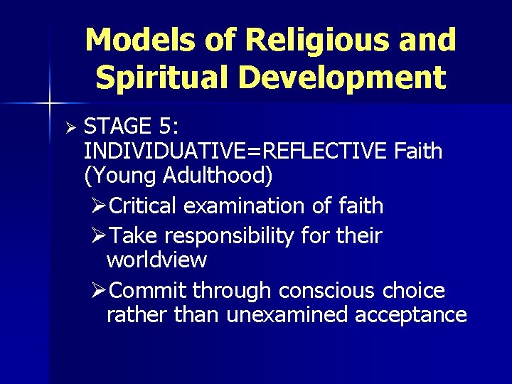 Models of Religious and Spiritual Development Ø STAGE 5: INDIVIDUATIVE=REFLECTIVE Faith (Young Adulthood) ØCritical